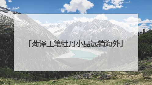 菏泽工笔牡丹小品远销海外