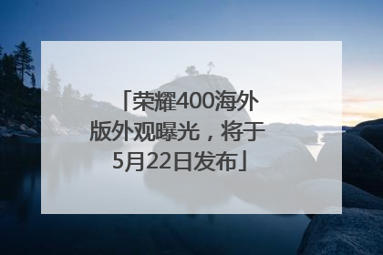 荣耀400海外版外观曝光，将于5月22日发布