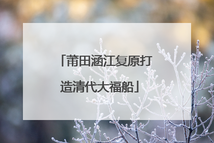 莆田涵江复原打造清代大福船