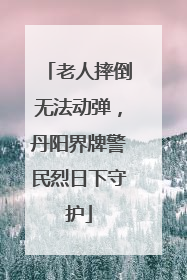 老人摔倒无法动弹，丹阳界牌警民烈日下守护