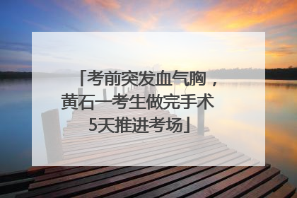 考前突发血气胸，黄石一考生做完手术5天推进考场