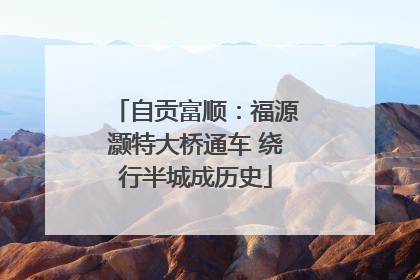 自贡富顺：福源灏特大桥通车 绕行半城成历史
