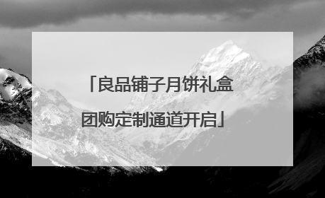 良品铺子月饼礼盒团购定制通道开启