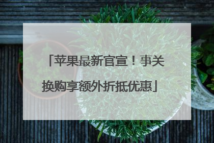 苹果最新官宣！事关换购享额外折抵优惠