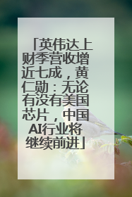 英伟达上财季营收增近七成，黄仁勋：无论有没有美国芯片，中国AI行业将继续前进