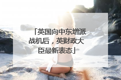 英国向中东增派战机后，英财政大臣最新表态