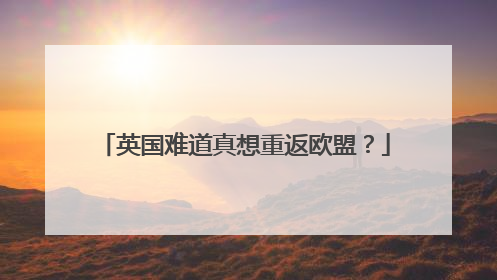 英国难道真想重返欧盟？