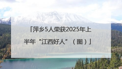 萍乡5人荣获2025年上半年“江西好人”（图）