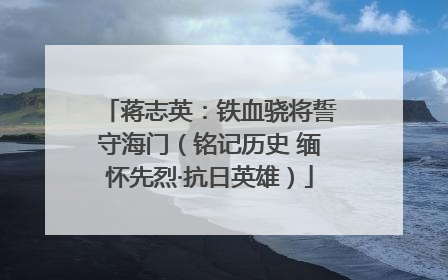 蒋志英：铁血骁将誓守海门（铭记历史 缅怀先烈·抗日英雄）