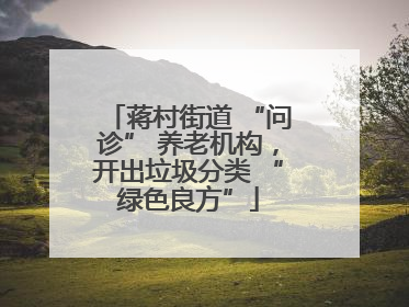 蒋村街道 “问诊” 养老机构，开出垃圾分类 “绿色良方”