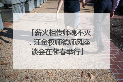 薪火相传师魂不灭，汪金权师德师风座谈会在蕲春举行