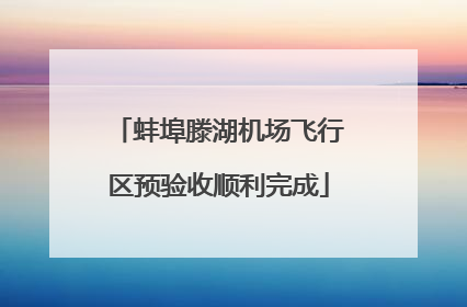 蚌埠滕湖机场飞行区预验收顺利完成