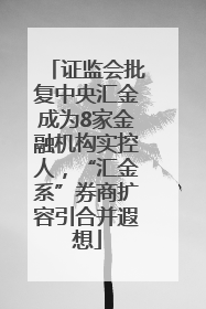 证监会批复中央汇金成为8家金融机构实控人，“汇金系”券商扩容引合并遐想