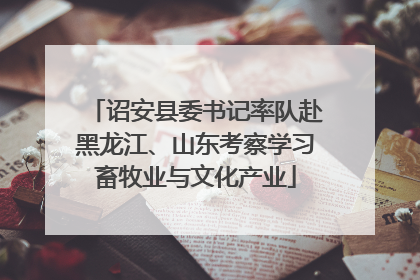 诏安县委书记率队赴黑龙江、山东考察学习畜牧业与文化产业
