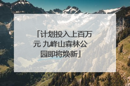 计划投入上百万元 九峰山森林公园即将焕新