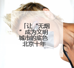 让“无烟”成为文明城市的底色 北京十年“最严控烟令”交出健康答卷