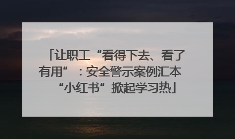 让职工“看得下去、看了有用”：安全警示案例汇本“小红书”掀起学习热