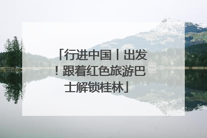 行进中国丨出发！跟着红色旅游巴士解锁桂林