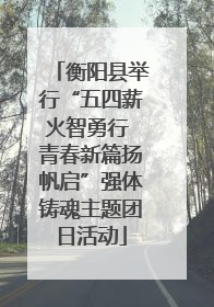 衡阳县举行“五四薪火智勇行 青春新篇扬帆启”强体铸魂主题团日活动