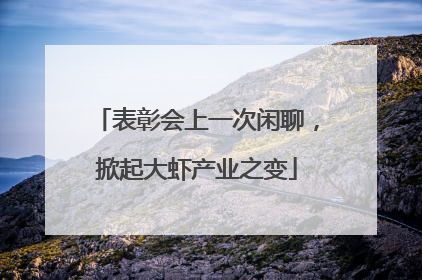 表彰会上一次闲聊，掀起大虾产业之变