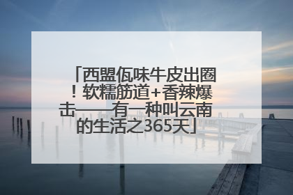 西盟佤味牛皮出圈！软糯筋道+香辣爆击——有一种叫云南的生活之365天