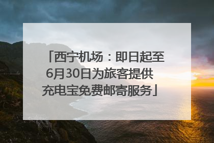西宁机场：即日起至6月30日为旅客提供充电宝免费邮寄服务