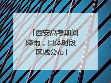 西安高考期间降雨，具体时段区域公布