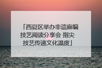 西夏区举办非遗麻编技艺阅读分享会 指尖技艺传递文化温度