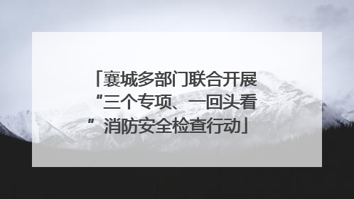 襄城多部门联合开展“三个专项、一回头看”消防安全检查行动