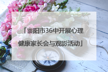 襄阳市36中开展心理健康家长会与观影活动