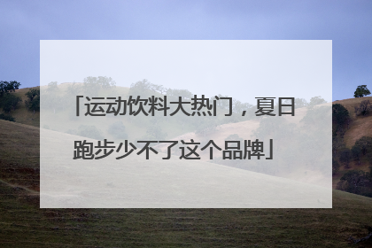 运动饮料大热门，夏日跑步少不了这个品牌