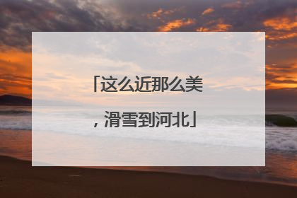 这么近那么美，滑雪到河北