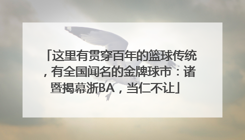 这里有贯穿百年的篮球传统，有全国闻名的金牌球市：诸暨揭幕浙BA，当仁不让