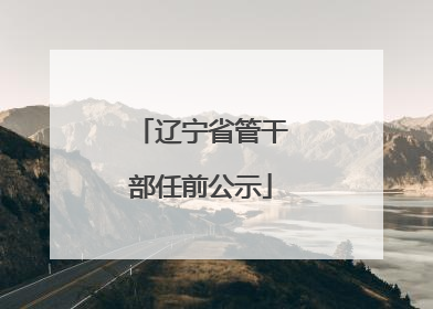 辽宁省管干部任前公示