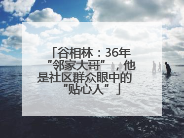 谷相林：36年“邻家大哥”，他是社区群众眼中的“贴心人”