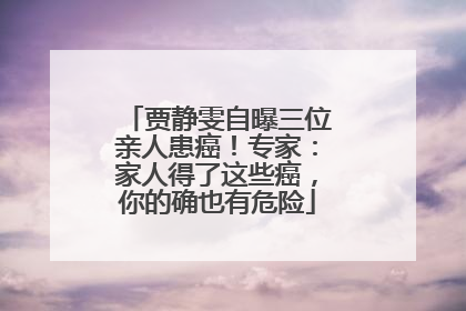 贾静雯自曝三位亲人患癌！专家：家人得了这些癌，你的确也有危险