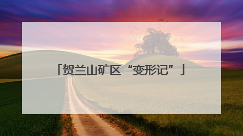 贺兰山矿区“变形记”
