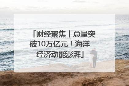 财经聚焦丨总量突破10万亿元！海洋经济动能澎湃
