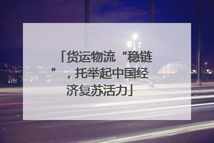 货运物流“稳链”，托举起中国经济复苏活力