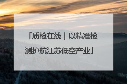质检在线｜以精准检测护航江苏低空产业