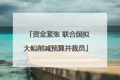 资金紧张 联合国拟大幅削减预算并裁员