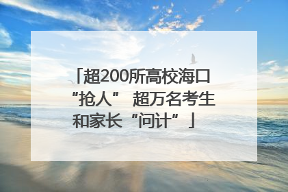 超200所高校海口“抢人” 超万名考生和家长“问计”