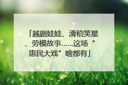 越剧娃娃、滑稽笑星、劳模故事……这场“惠民大戏”啥都有