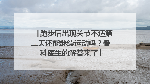 跑步后出现关节不适第二天还能继续运动吗？骨科医生的解答来了
