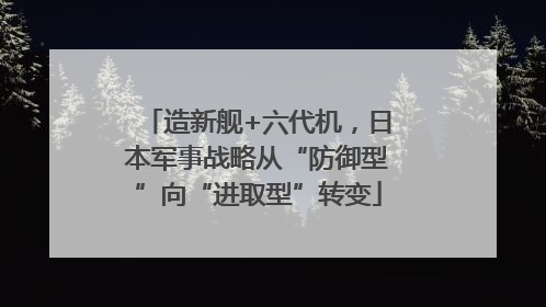 造新舰+六代机，日本军事战略从“防御型”向“进取型”转变