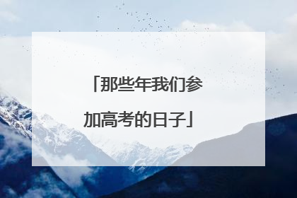 那些年我们参加高考的日子