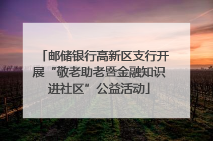 邮储银行高新区支行开展“敬老助老暨金融知识进社区”公益活动