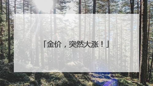金价，突然大涨！