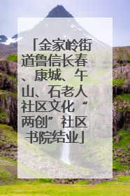 金家岭街道鲁信长春、康城、午山、石老人社区文化“两创”社区书院结业
