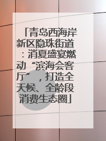 青岛西海岸新区隐珠街道：消夏盛宴燃动“滨海会客厅”，打造全天候、全龄段消费生态圈